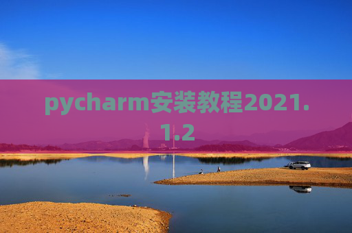 pycharm安装教程2021.1.2 pycharm安装教程2021.1.2